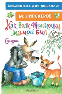 Как Волк Телёночку мамой был. Сказки. Липскеров М.Ф.