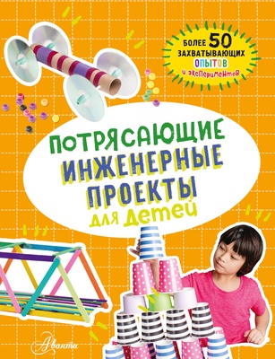 Потрясающие инженерные проекты для детей. Шуль К. 100 потрясающих опытов и экспериментов для детей