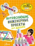Потрясающие инженерные проекты для детей. Шуль К. 100 потрясающих опытов и экспериментов для детей