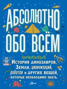 Абсолютно обо всём. История динозавров, Земли, цивилизаций, роботов и других вещей