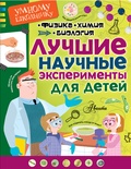 Лучшие научные эксперименты для детей. Физика. Химия. Биология